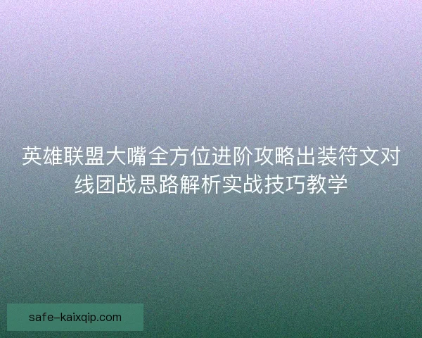 英雄联盟大嘴全方位进阶攻略出装符文对线团战思路解析实战技巧教学